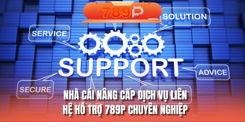Nhà cái nâng cấp dịch vụ liên hệ hỗ trợ 789P chuyên nghiệp 